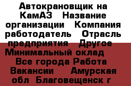 Автокрановщик на КамАЗ › Название организации ­ Компания-работодатель › Отрасль предприятия ­ Другое › Минимальный оклад ­ 1 - Все города Работа » Вакансии   . Амурская обл.,Благовещенск г.